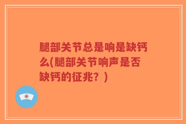 腿部关节总是响是缺钙么(腿部关节响声是否缺钙的征兆?)-第1张图片-超越 腿部关节总是响是缺钙么(腿部关节响声是否缺钙的征兆?)-第1张图片-超越