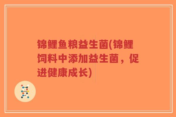 锦鲤鱼粮益生菌(锦鲤饲料中添加益生菌，促进健康成长)-第1张图片-超越