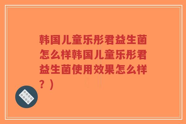 韩国儿童乐彤君益生菌怎么样韩国儿童乐彤君益生菌使用效果怎么样?)-第1张图片-超越 韩国儿童乐彤君益生菌怎么样韩国儿童乐彤君益生菌使用效果怎么样?)-第1张图片-超越