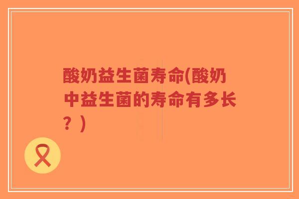 酸奶益生菌寿命(酸奶中益生菌的寿命有多长?)-第1张图片-超越 酸奶益生菌寿命(酸奶中益生菌的寿命有多长?)-第1张图片-超越