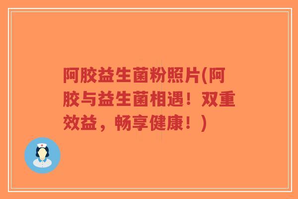 阿胶益生菌粉照片(阿胶与益生菌相遇!双重效益,畅享健康!)-第1张图片-超越 阿胶益生菌粉照片(阿胶与益生菌相遇!双重效益,畅享健康!)-第1张图片-超越