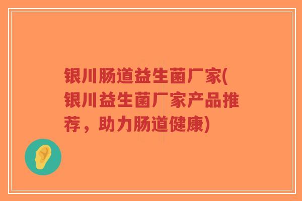 银川肠道益生菌厂家(银川益生菌厂家产品推荐，助力肠道健康)-第1张图片-超越