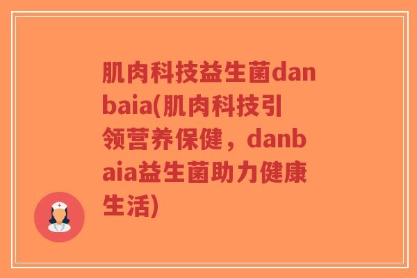 肌肉科技益生菌danbaia(肌肉科技引领营养保健,danbaia益生菌助力健康生活)-第1张图片-超越 肌肉科技益生菌danbaia(肌肉科技引领营养保健,danbaia益生菌助力健康生活)-第1张图片-超越