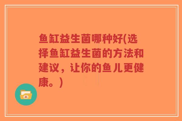 鱼缸益生菌哪种好(选择鱼缸益生菌的方法和建议，让你的鱼儿更健康。)-第1张图片-超越