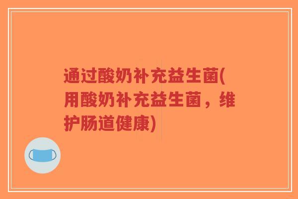 通过酸奶补充益生菌(用酸奶补充益生菌,维护肠道健康)-第1张图片-超越 通过酸奶补充益生菌(用酸奶补充益生菌,维护肠道健康)-第1张图片-超越