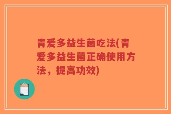 青爱多益生菌吃法(青爱多益生菌正确使用方法,提高功效)-第1张图片-超越 青爱多益生菌吃法(青爱多益生菌正确使用方法,提高功效)-第1张图片-超越
