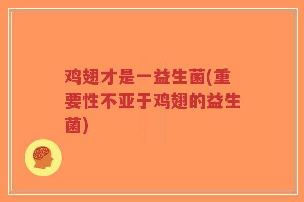 鸡翅才是一益生菌(重要性不亚于鸡翅的益生菌)-第1张图片-超越 鸡翅才是一益生菌(重要性不亚于鸡翅的益生菌)-第1张图片-超越