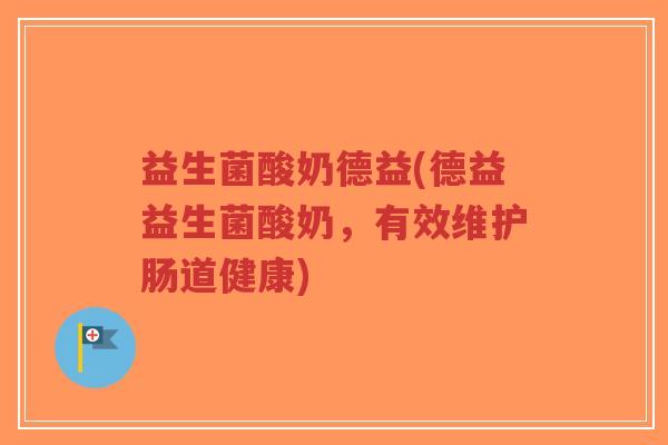 益生菌酸奶德益(德益益生菌酸奶,有效维护肠道健康)-第1张图片-超越 益生菌酸奶德益(德益益生菌酸奶,有效维护肠道健康)-第1张图片-超越