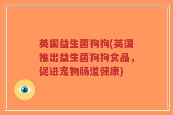 英国益生菌狗狗(英国推出益生菌狗狗食品,促进宠物肠道健康)-第1张图片-超越 英国益生菌狗狗(英国推出益生菌狗狗食品,促进宠物肠道健康)-第1张图片-超越