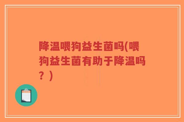 降温喂狗益生菌吗(喂狗益生菌有助于降温吗？)-第1张图片-超越