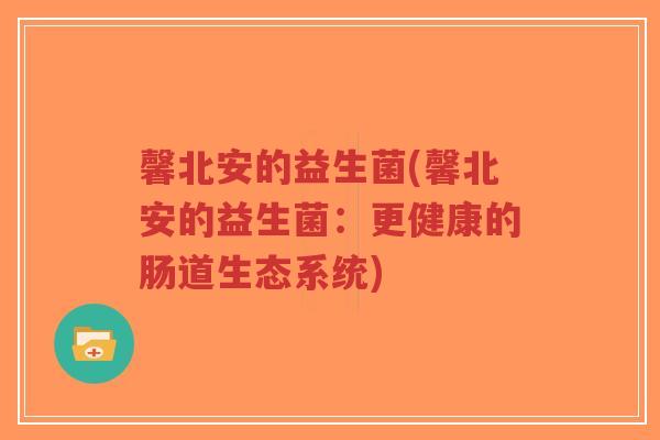 馨北安的益生菌(馨北安的益生菌:更健康的肠道生态系统)-第1张图片-超越 馨北安的益生菌(馨北安的益生菌:更健康的肠道生态系统)-第1张图片-超越