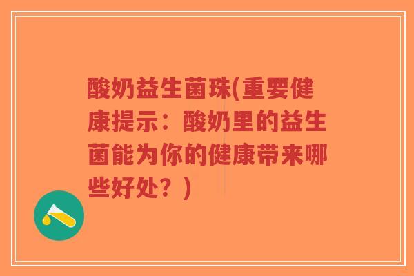酸奶益生菌珠(重要健康提示:酸奶里的益生菌能为你的健康带来哪些好处?)-第1张图片-超越 酸奶益生菌珠(重要健康提示:酸奶里的益生菌能为你的健康带来哪些好处?)-第1张图片-超越