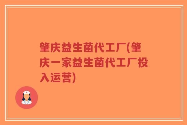 肇庆益生菌代工厂(肇庆一家益生菌代工厂投入运营)-第1张图片-超越 肇庆益生菌代工厂(肇庆一家益生菌代工厂投入运营)-第1张图片-超越