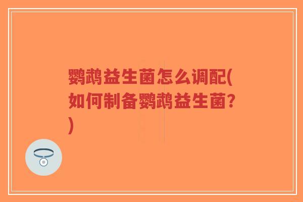 鹦鹉益生菌怎么调配(如何制备鹦鹉益生菌？)-第1张图片-超越