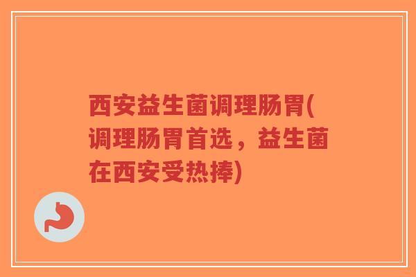 西安益生菌调理肠胃(调理肠胃首选,益生菌在西安受热捧)-第1张图片-超越 西安益生菌调理肠胃(调理肠胃首选,益生菌在西安受热捧)-第1张图片-超越