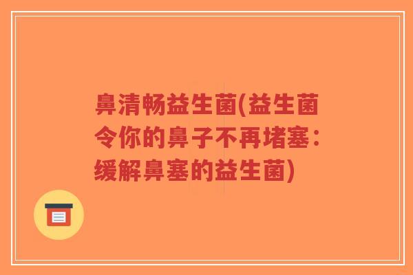 鼻清畅益生菌(益生菌令你的鼻子不再堵塞:缓解鼻塞的益生菌)-第1张图片-超越 鼻清畅益生菌(益生菌令你的鼻子不再堵塞:缓解鼻塞的益生菌)-第1张图片-超越