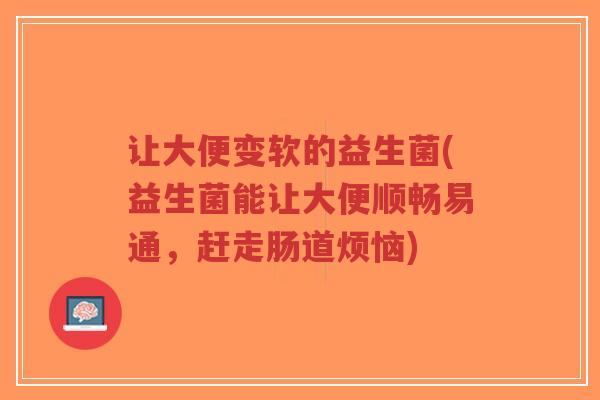 让大便变软的益生菌(益生菌能让大便顺畅易通,赶走肠道烦恼)-第1张图片-超越 让大便变软的益生菌(益生菌能让大便顺畅易通,赶走肠道烦恼)-第1张图片-超越