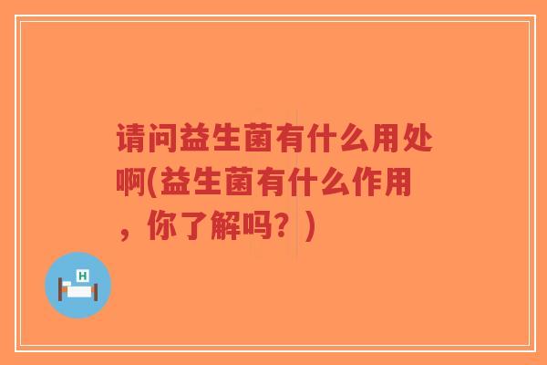 请问益生菌有什么用处啊(益生菌有什么作用,你了解吗?)-第1张图片-超越 请问益生菌有什么用处啊(益生菌有什么作用,你了解吗?)-第1张图片-超越
