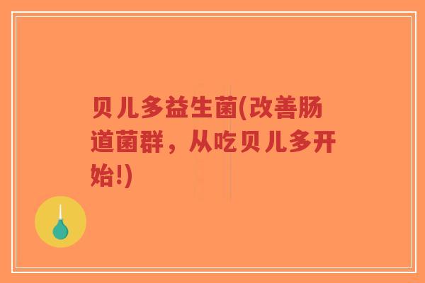 贝儿多益生菌(改善肠道菌群,从吃贝儿多开始!)-第1张图片-超越 贝儿多益生菌(改善肠道菌群,从吃贝儿多开始!)-第1张图片-超越