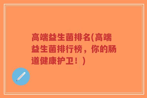 高端益生菌排名(高端益生菌排行榜，你的肠道健康护卫！)-第1张图片-超越