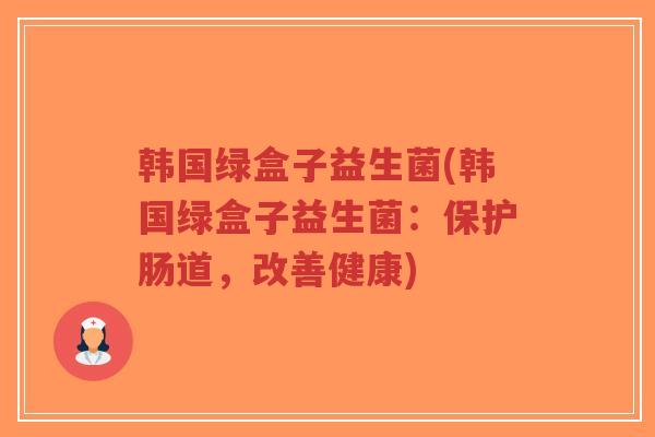 韩国绿盒子益生菌(韩国绿盒子益生菌:保护肠道,改善健康)-第1张图片-超越 韩国绿盒子益生菌(韩国绿盒子益生菌:保护肠道,改善健康)-第1张图片-超越