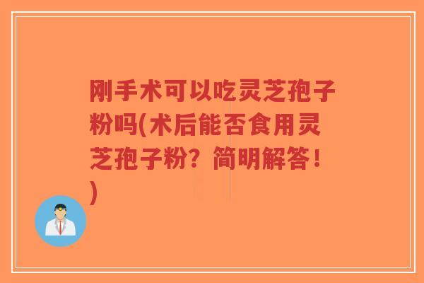 刚手术可以吃灵芝孢子粉吗(术后能否食用灵芝孢子粉？简明解答！)-第1张图片-超越