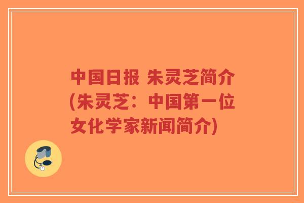 中国日报 朱灵芝简介(朱灵芝:中国第一位女化学家新闻简介)-第1张图片-超越 中国日报 朱灵芝简介(朱灵芝:中国第一位女化学家新闻简介)-第1张图片-超越
