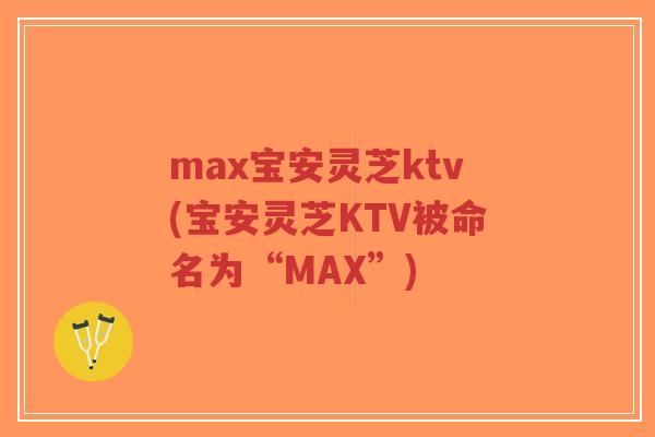 max宝安灵芝ktv(宝安灵芝KTV被命名为“MAX”)-第1张图片-超越 max宝安灵芝ktv(宝安灵芝KTV被命名为“MAX”)-第1张图片-超越