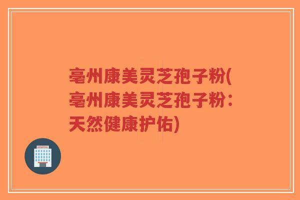 亳州康美灵芝孢子粉(亳州康美灵芝孢子粉:天然健康护佑)-第1张图片-超越 亳州康美灵芝孢子粉(亳州康美灵芝孢子粉:天然健康护佑)-第1张图片-超越