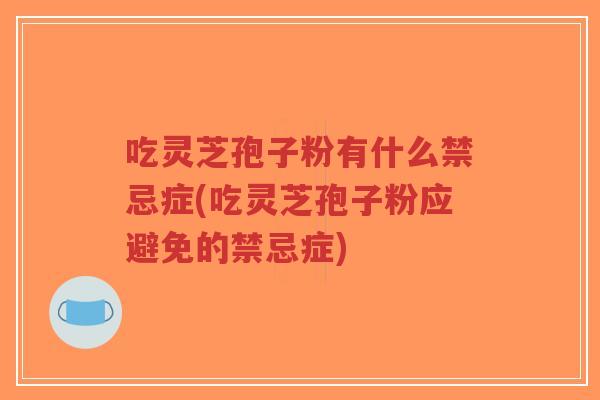 吃灵芝孢子粉有什么禁忌症(吃灵芝孢子粉应避免的禁忌症)-第1张图片-超越 吃灵芝孢子粉有什么禁忌症(吃灵芝孢子粉应避免的禁忌症)-第1张图片-超越