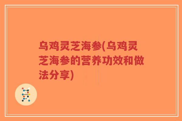 乌鸡灵芝海参(乌鸡灵芝海参的营养功效和做法分享)-第1张图片-超越 乌鸡灵芝海参(乌鸡灵芝海参的营养功效和做法分享)-第1张图片-超越