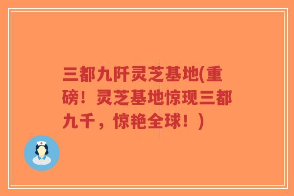 三都九阡灵芝基地(重磅!灵芝基地惊现三都九千,惊艳全球!)-第1张图片-超越 三都九阡灵芝基地(重磅!灵芝基地惊现三都九千,惊艳全球!)-第1张图片-超越