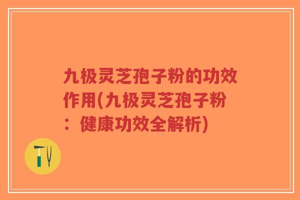 九极灵芝孢子粉的功效作用(九极灵芝孢子粉:健康功效全解析)-第1张图片-超越 九极灵芝孢子粉的功效作用(九极灵芝孢子粉:健康功效全解析)-第1张图片-超越