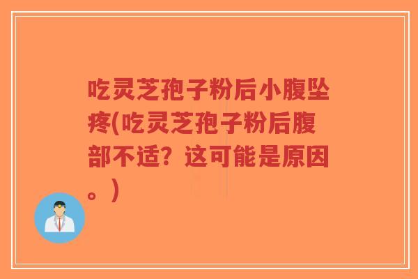 吃灵芝孢子粉后小腹坠疼(吃灵芝孢子粉后腹部不适?这可能是原因。)-第1张图片-超越 吃灵芝孢子粉后小腹坠疼(吃灵芝孢子粉后腹部不适?这可能是原因。)-第1张图片-超越