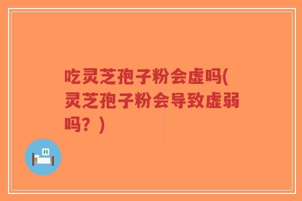 吃灵芝孢子粉会虚吗(灵芝孢子粉会导致虚弱吗?)-第1张图片-超越 吃灵芝孢子粉会虚吗(灵芝孢子粉会导致虚弱吗?)-第1张图片-超越