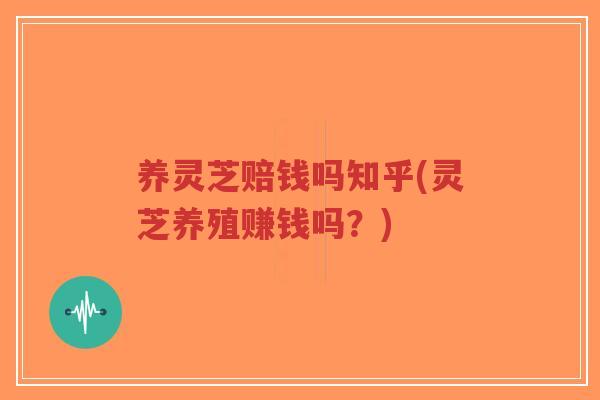养灵芝赔钱吗知乎(灵芝养殖赚钱吗?)-第1张图片-超越 养灵芝赔钱吗知乎(灵芝养殖赚钱吗?)-第1张图片-超越