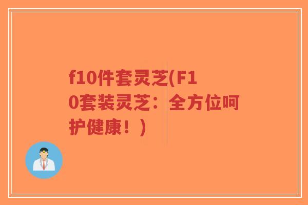 f10件套灵芝(F10套装灵芝:全方位呵护健康!)-第1张图片-超越 f10件套灵芝(F10套装灵芝:全方位呵护健康!)-第1张图片-超越
