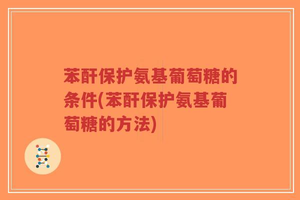 苯酐保护氨基葡萄糖的条件(苯酐保护氨基葡萄糖的方法)-第1张图片-超越 苯酐保护氨基葡萄糖的条件(苯酐保护氨基葡萄糖的方法)-第1张图片-超越
