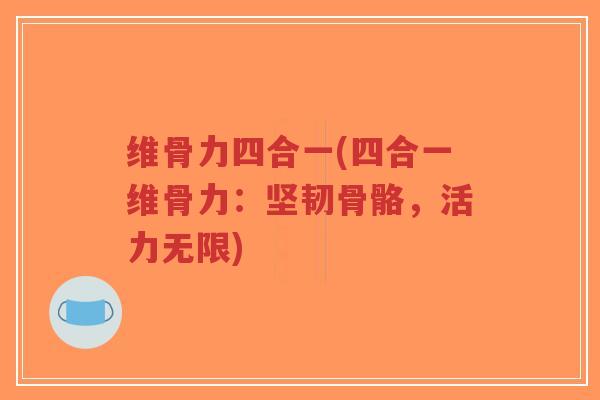 维骨力四合一(四合一维骨力:坚韧骨骼,活力无限)-第1张图片-超越 维骨力四合一(四合一维骨力:坚韧骨骼,活力无限)-第1张图片-超越