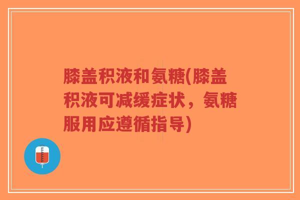 膝盖积液和氨糖(膝盖积液可减缓症状,氨糖服用应遵循指导)-第1张图片-超越 膝盖积液和氨糖(膝盖积液可减缓症状,氨糖服用应遵循指导)-第1张图片-超越