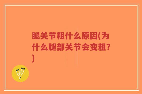 腿关节粗什么原因(为什么腿部关节会变粗?)-第1张图片-超越 腿关节粗什么原因(为什么腿部关节会变粗?)-第1张图片-超越