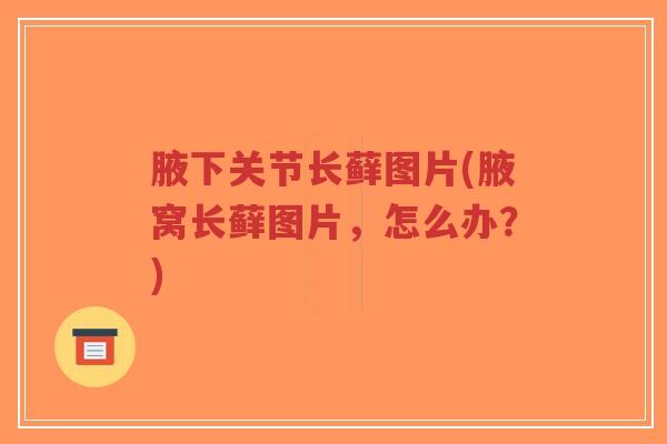 腋下关节长藓图片(腋窝长藓图片,怎么办?)-第1张图片-超越 腋下关节长藓图片(腋窝长藓图片,怎么办?)-第1张图片-超越
