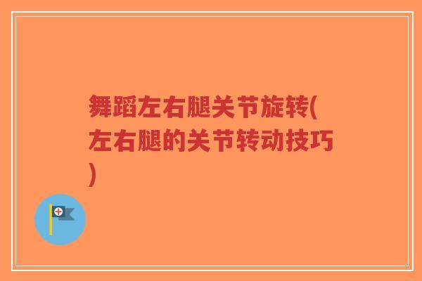 舞蹈左右腿关节旋转(左右腿的关节转动技巧)-第1张图片-超越 舞蹈左右腿关节旋转(左右腿的关节转动技巧)-第1张图片-超越