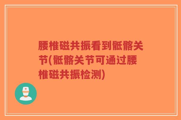 腰椎磁共振看到骶髂关节(骶髂关节可通过腰椎磁共振检测)-第1张图片-超越 腰椎磁共振看到骶髂关节(骶髂关节可通过腰椎磁共振检测)-第1张图片-超越