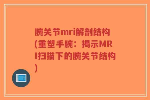腕关节mri解剖结构(重塑手腕:揭示MRI扫描下的腕关节结构)-第1张图片-超越 腕关节mri解剖结构(重塑手腕:揭示MRI扫描下的腕关节结构)-第1张图片-超越