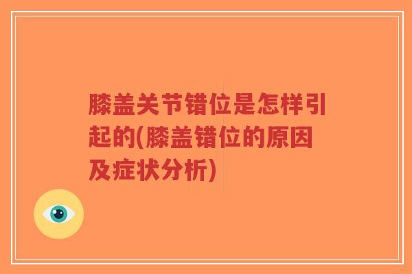 膝盖关节错位是怎样引起的(膝盖错位的原因及症状分析)-第1张图片-超越 膝盖关节错位是怎样引起的(膝盖错位的原因及症状分析)-第1张图片-超越