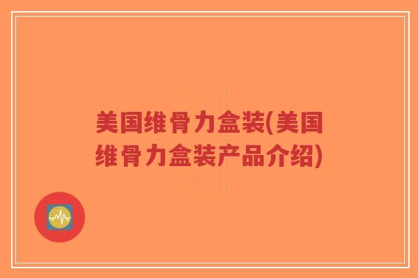 美国维骨力盒装(美国维骨力盒装产品介绍)-第1张图片-超越 美国维骨力盒装(美国维骨力盒装产品介绍)-第1张图片-超越