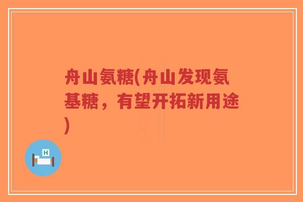 舟山氨糖(舟山发现氨基糖,有望开拓新用途)-第1张图片-超越 舟山氨糖(舟山发现氨基糖,有望开拓新用途)-第1张图片-超越
