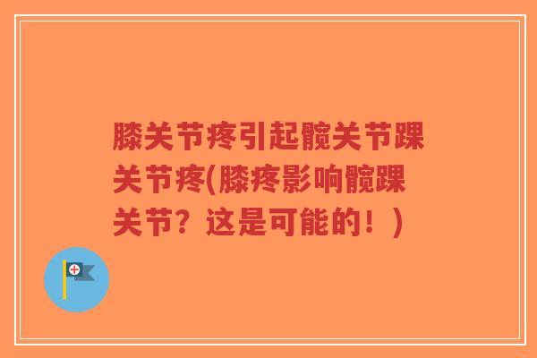 膝关节疼引起髋关节踝关节疼(膝疼影响髋踝关节?这是可能的!)-第1张图片-超越 膝关节疼引起髋关节踝关节疼(膝疼影响髋踝关节?这是可能的!)-第1张图片-超越