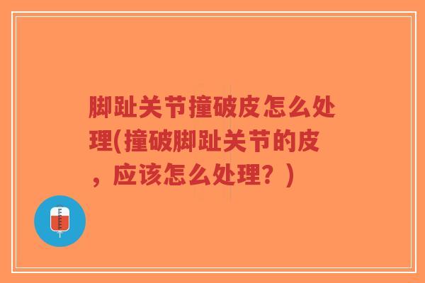 脚趾关节撞破皮怎么处理(撞破脚趾关节的皮,应该怎么处理?)-第1张图片-超越 脚趾关节撞破皮怎么处理(撞破脚趾关节的皮,应该怎么处理?)-第1张图片-超越